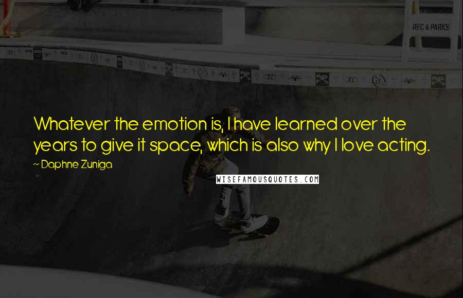 Daphne Zuniga Quotes: Whatever the emotion is, I have learned over the years to give it space, which is also why I love acting.