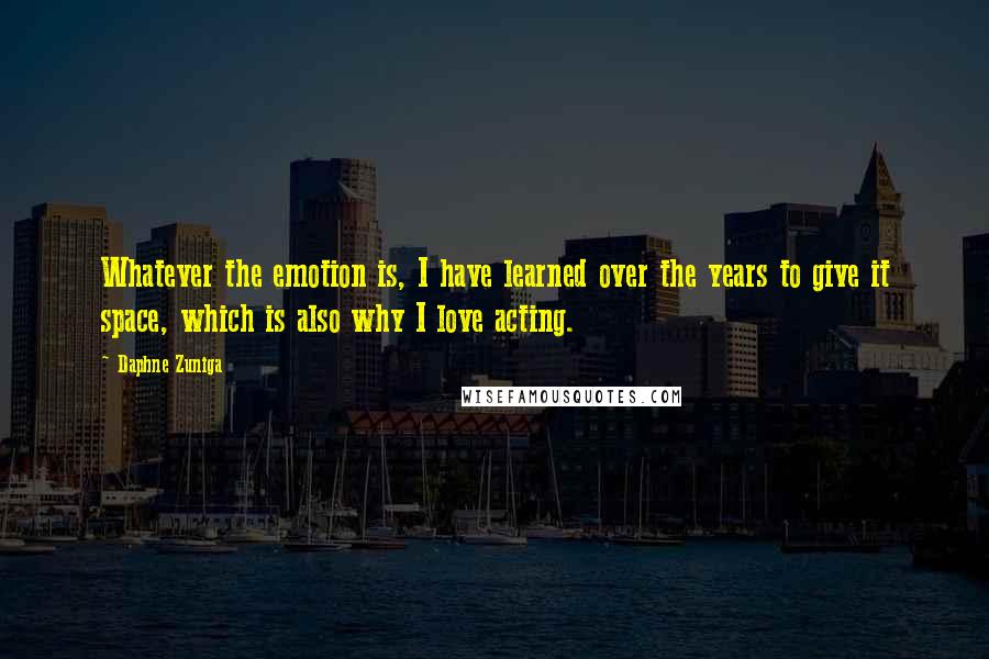 Daphne Zuniga Quotes: Whatever the emotion is, I have learned over the years to give it space, which is also why I love acting.