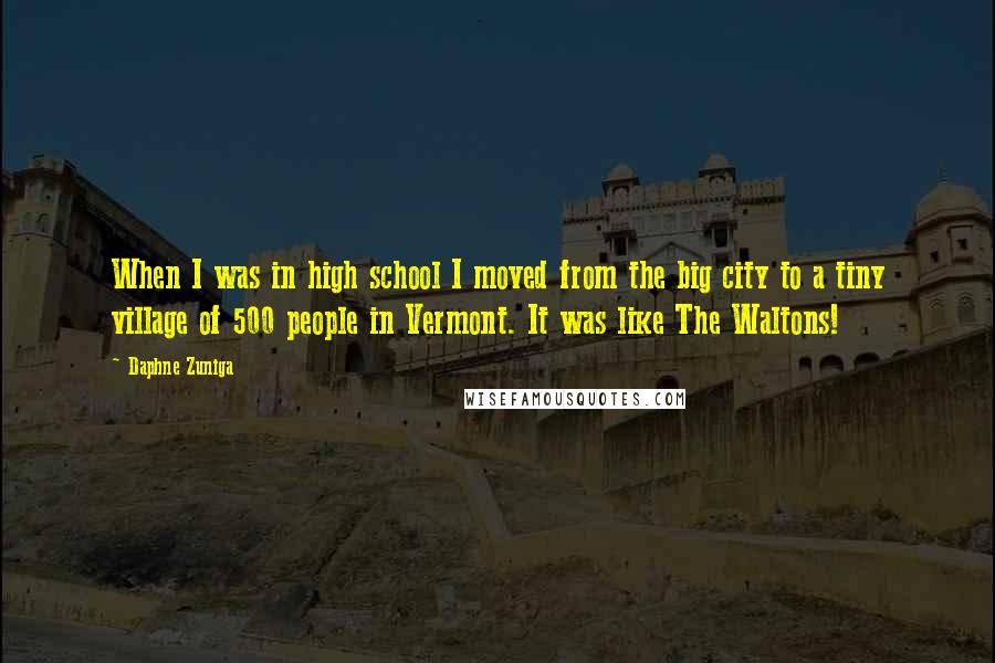 Daphne Zuniga Quotes: When I was in high school I moved from the big city to a tiny village of 500 people in Vermont. It was like The Waltons!