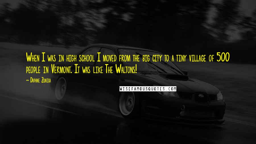 Daphne Zuniga Quotes: When I was in high school I moved from the big city to a tiny village of 500 people in Vermont. It was like The Waltons!