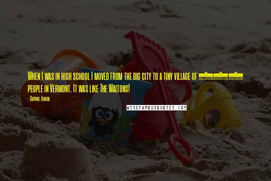 Daphne Zuniga Quotes: When I was in high school I moved from the big city to a tiny village of 500 people in Vermont. It was like The Waltons!