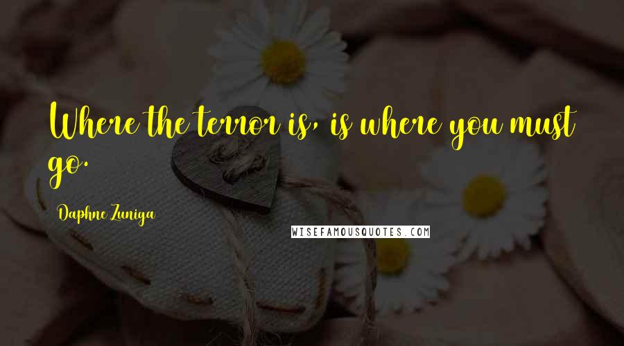 Daphne Zuniga Quotes: Where the terror is, is where you must go.