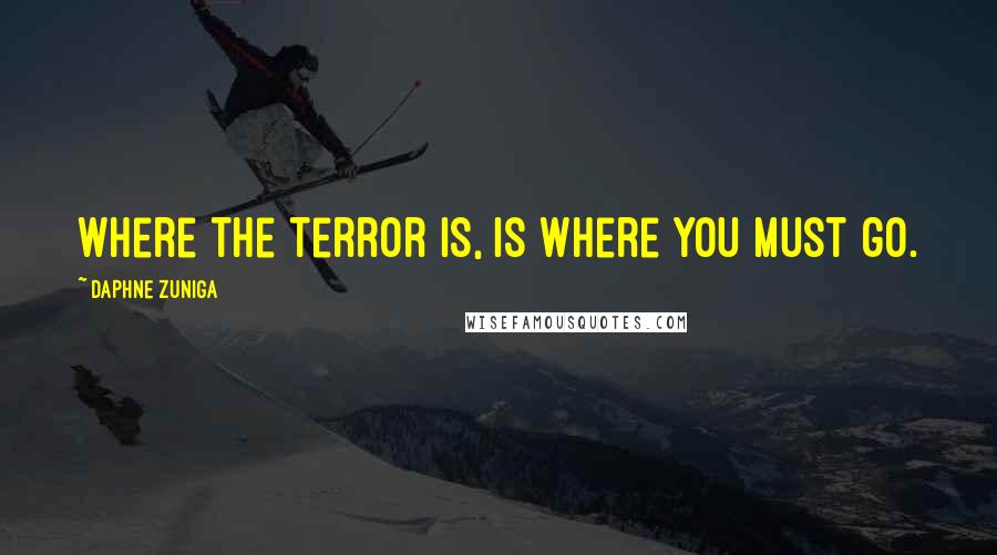 Daphne Zuniga Quotes: Where the terror is, is where you must go.