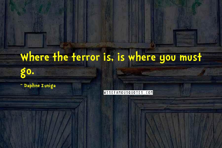 Daphne Zuniga Quotes: Where the terror is, is where you must go.