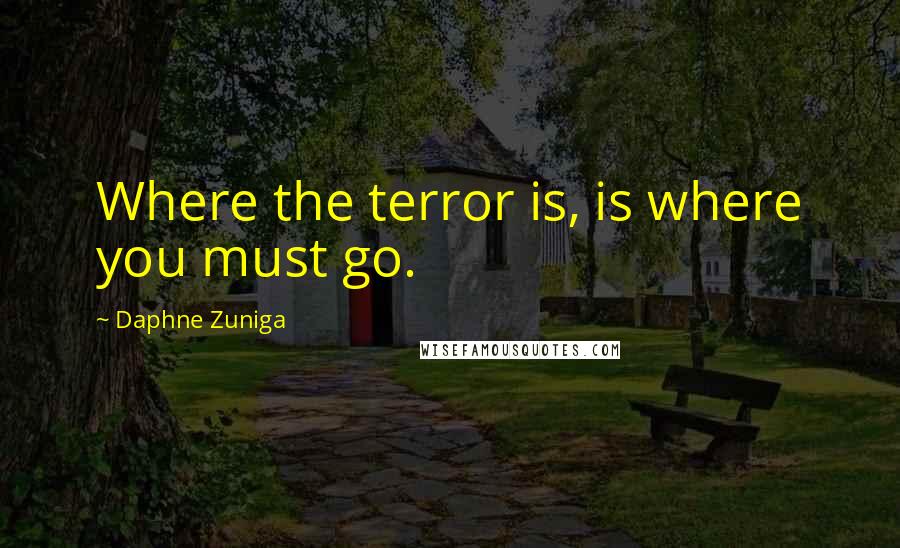 Daphne Zuniga Quotes: Where the terror is, is where you must go.