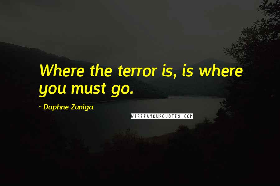 Daphne Zuniga Quotes: Where the terror is, is where you must go.