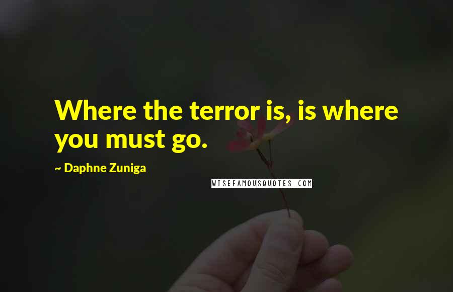 Daphne Zuniga Quotes: Where the terror is, is where you must go.