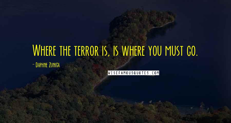 Daphne Zuniga Quotes: Where the terror is, is where you must go.