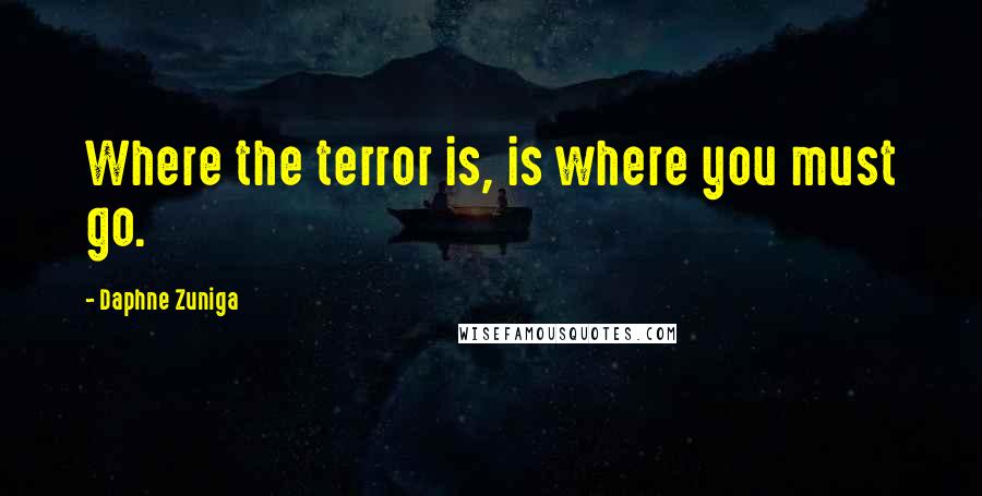 Daphne Zuniga Quotes: Where the terror is, is where you must go.