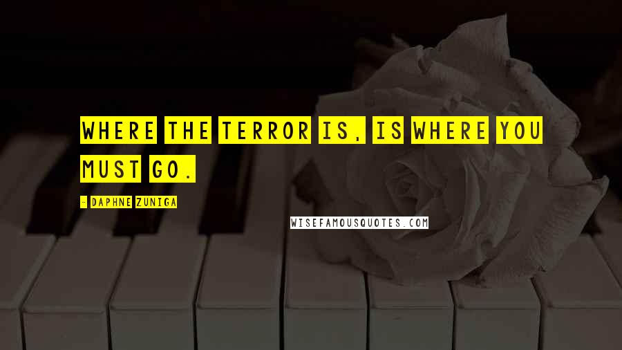 Daphne Zuniga Quotes: Where the terror is, is where you must go.