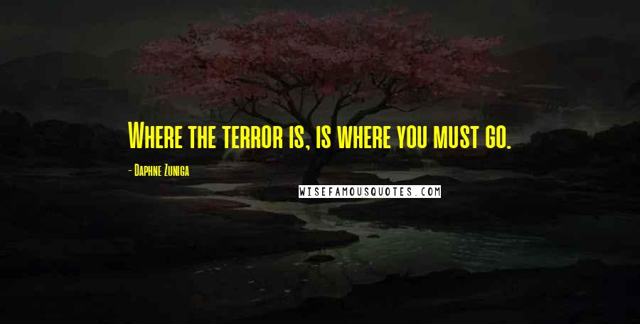 Daphne Zuniga Quotes: Where the terror is, is where you must go.