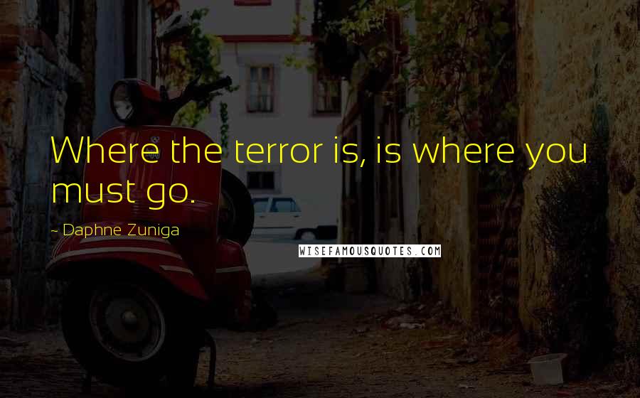 Daphne Zuniga Quotes: Where the terror is, is where you must go.