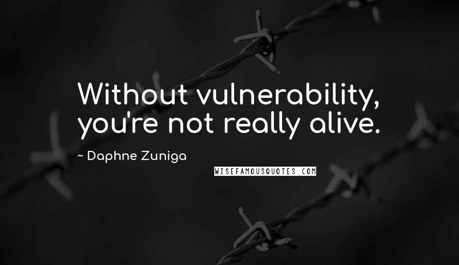 Daphne Zuniga Quotes: Without vulnerability, you're not really alive.