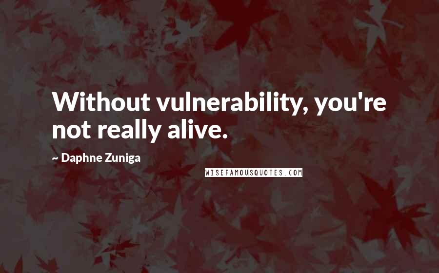 Daphne Zuniga Quotes: Without vulnerability, you're not really alive.