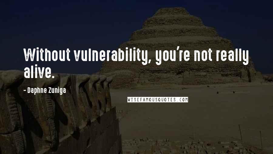 Daphne Zuniga Quotes: Without vulnerability, you're not really alive.