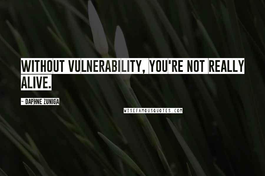 Daphne Zuniga Quotes: Without vulnerability, you're not really alive.