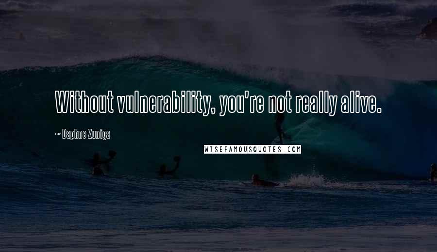 Daphne Zuniga Quotes: Without vulnerability, you're not really alive.