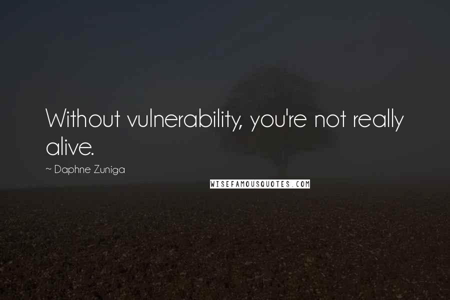 Daphne Zuniga Quotes: Without vulnerability, you're not really alive.