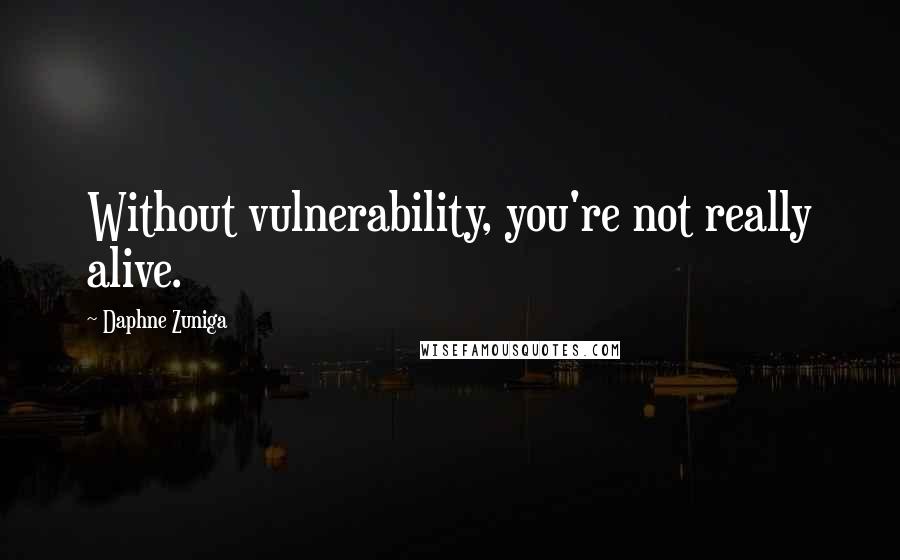 Daphne Zuniga Quotes: Without vulnerability, you're not really alive.