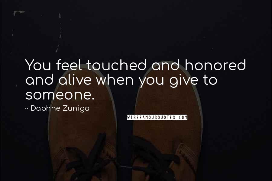 Daphne Zuniga Quotes: You feel touched and honored and alive when you give to someone.