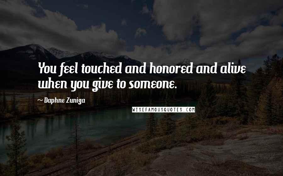 Daphne Zuniga Quotes: You feel touched and honored and alive when you give to someone.
