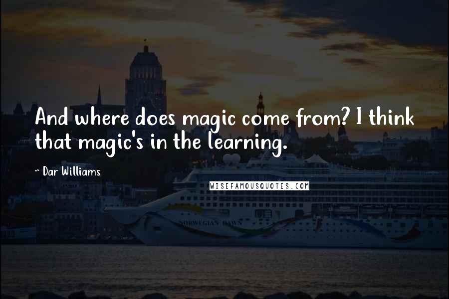 Dar Williams Quotes: And where does magic come from? I think that magic's in the learning.