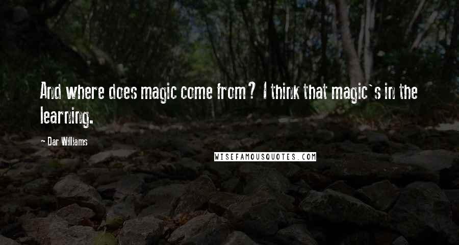 Dar Williams Quotes: And where does magic come from? I think that magic's in the learning.