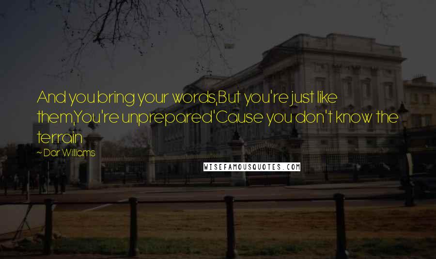 Dar Williams Quotes: And you bring your words,But you're just like them,You're unprepared'Cause you don't know the terrain