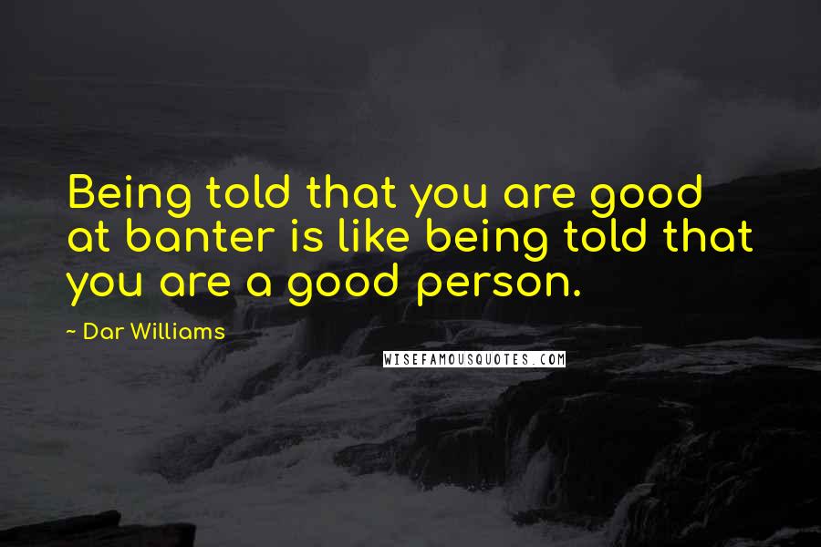 Dar Williams Quotes: Being told that you are good at banter is like being told that you are a good person.