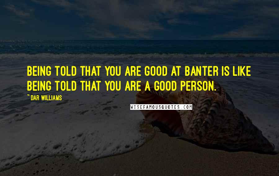 Dar Williams Quotes: Being told that you are good at banter is like being told that you are a good person.