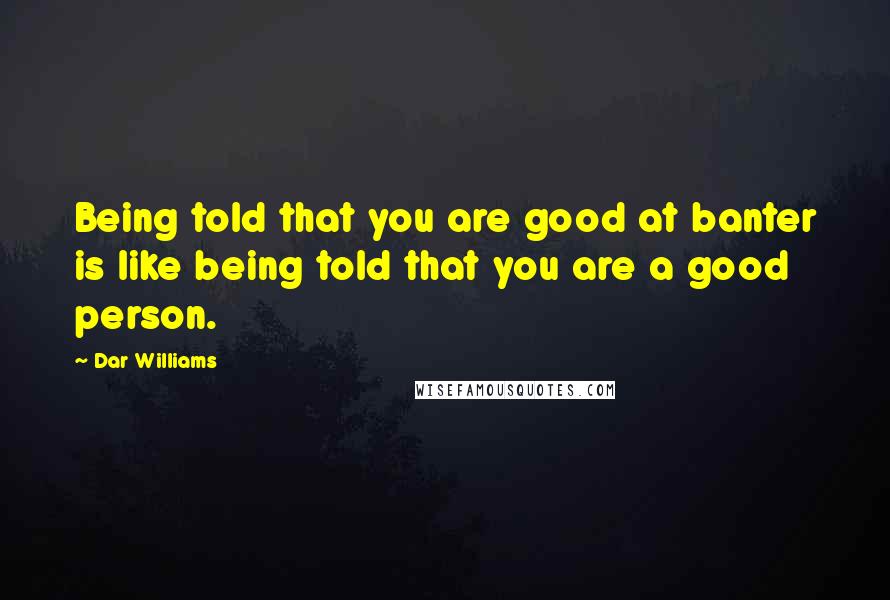 Dar Williams Quotes: Being told that you are good at banter is like being told that you are a good person.