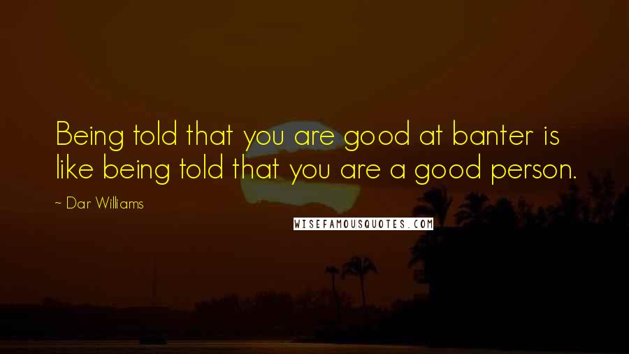 Dar Williams Quotes: Being told that you are good at banter is like being told that you are a good person.