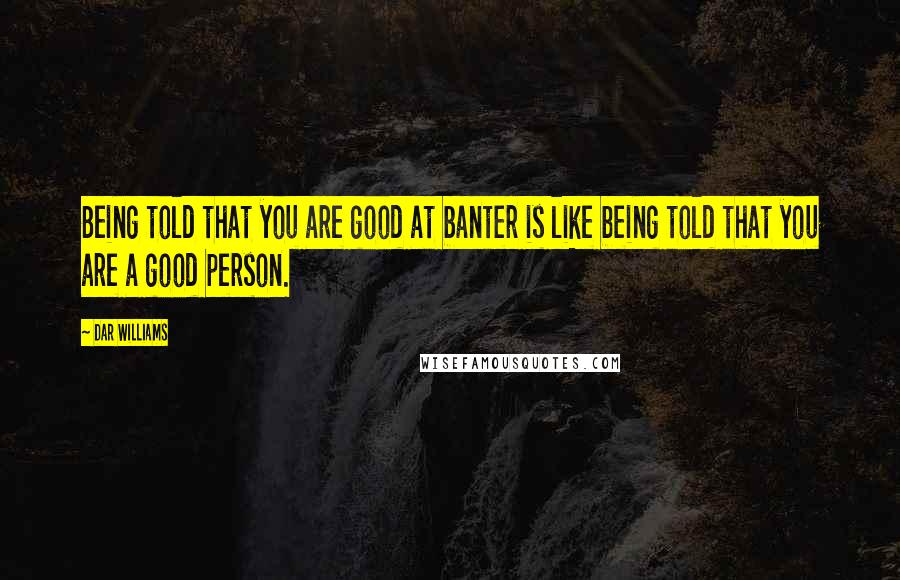 Dar Williams Quotes: Being told that you are good at banter is like being told that you are a good person.