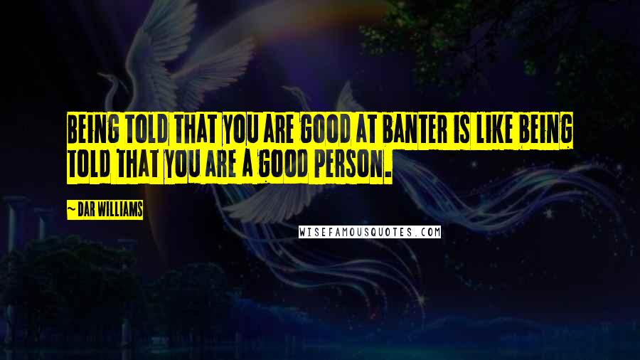 Dar Williams Quotes: Being told that you are good at banter is like being told that you are a good person.