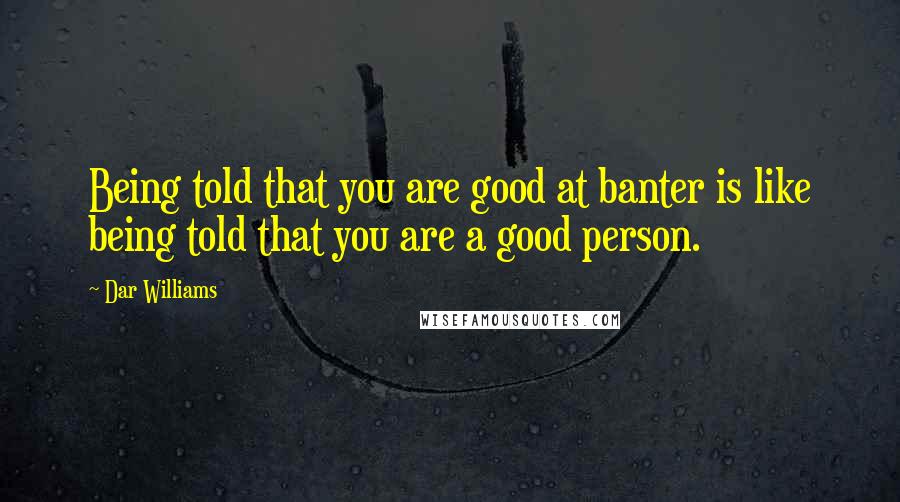 Dar Williams Quotes: Being told that you are good at banter is like being told that you are a good person.