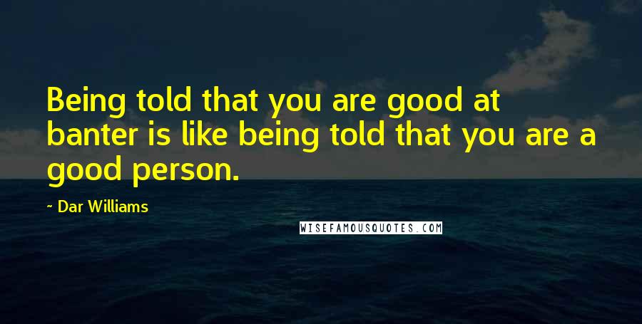 Dar Williams Quotes: Being told that you are good at banter is like being told that you are a good person.