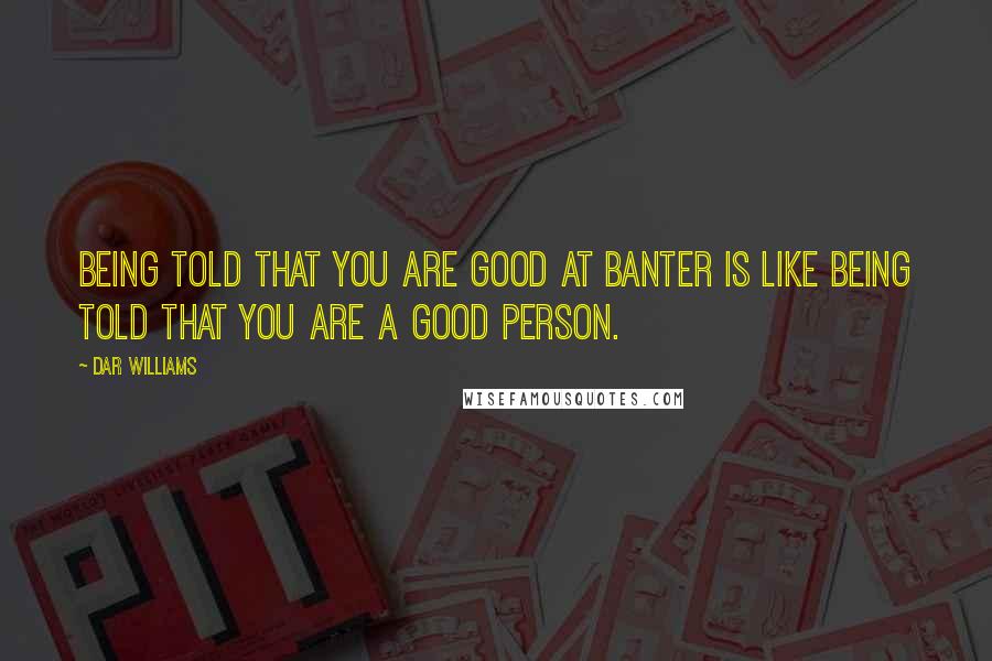 Dar Williams Quotes: Being told that you are good at banter is like being told that you are a good person.