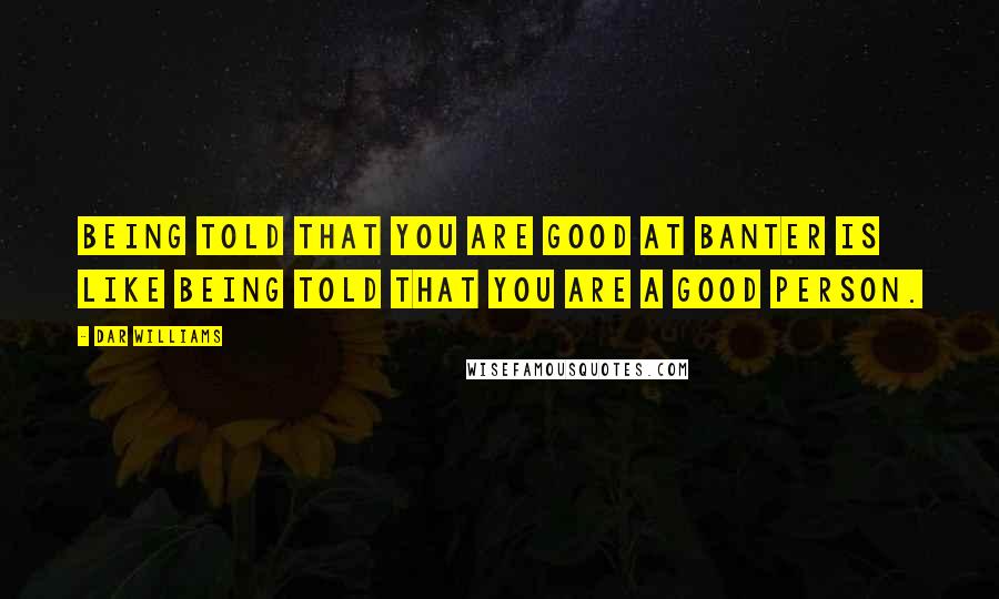 Dar Williams Quotes: Being told that you are good at banter is like being told that you are a good person.