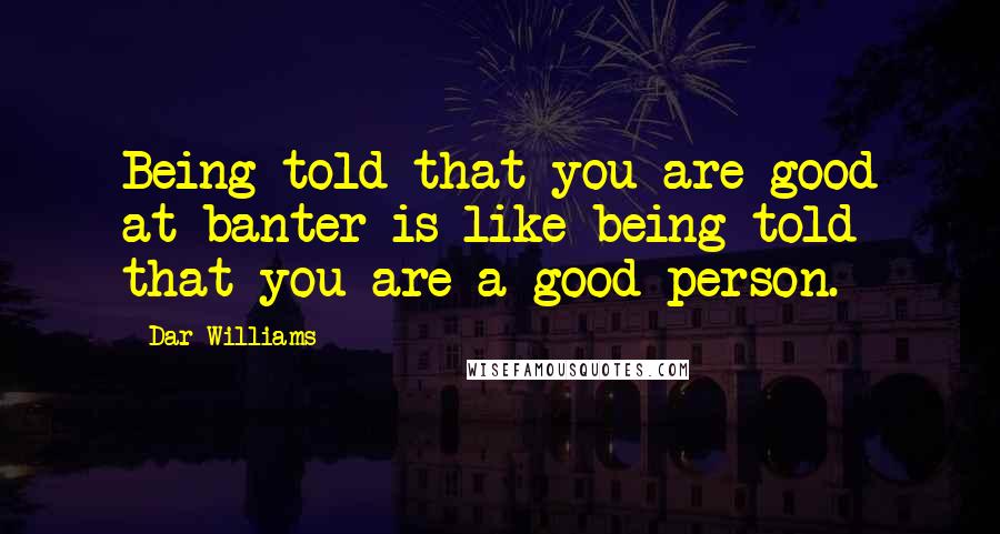 Dar Williams Quotes: Being told that you are good at banter is like being told that you are a good person.