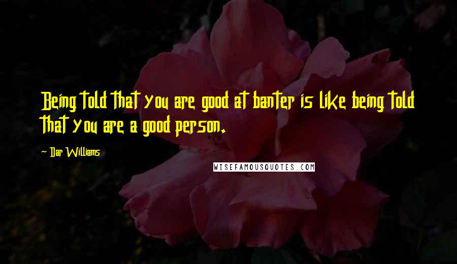 Dar Williams Quotes: Being told that you are good at banter is like being told that you are a good person.