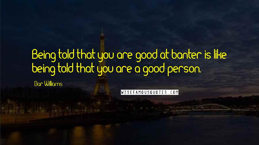 Dar Williams Quotes: Being told that you are good at banter is like being told that you are a good person.