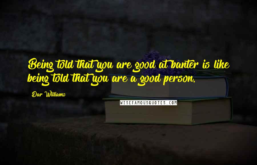 Dar Williams Quotes: Being told that you are good at banter is like being told that you are a good person.