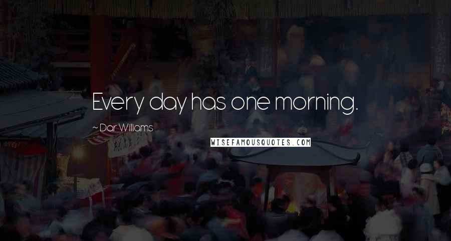 Dar Williams Quotes: Every day has one morning.