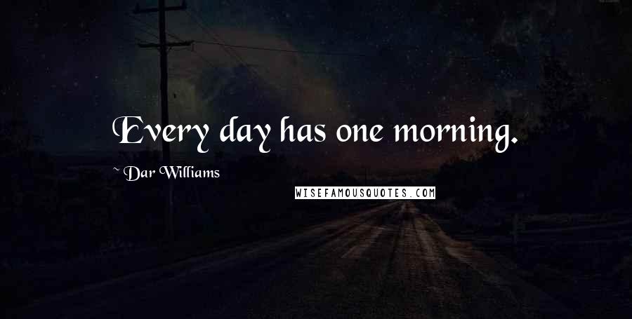 Dar Williams Quotes: Every day has one morning.