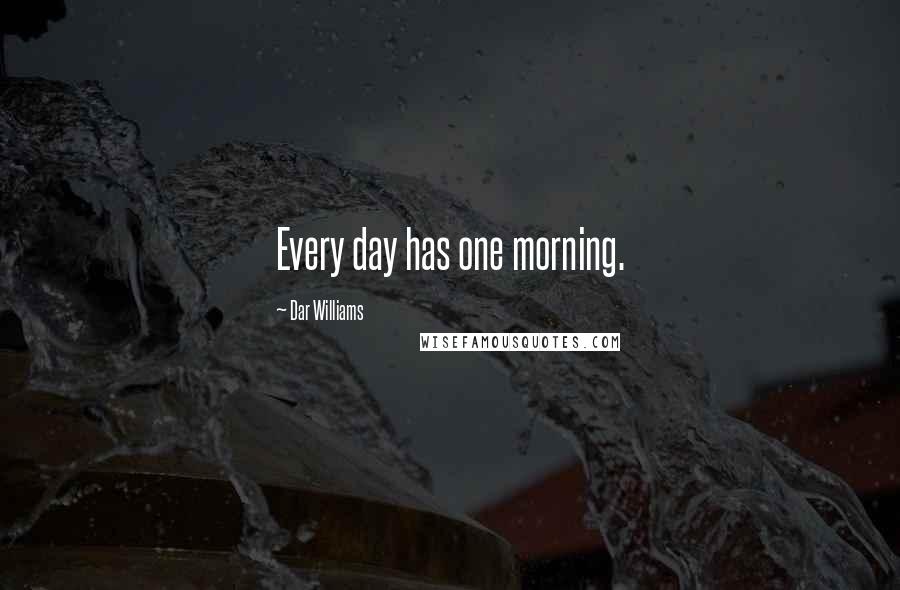 Dar Williams Quotes: Every day has one morning.