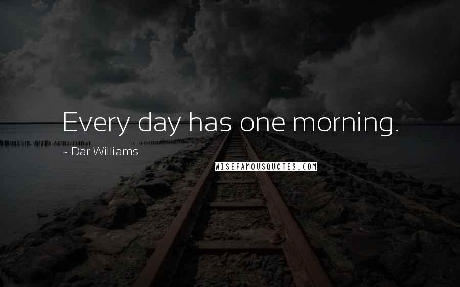 Dar Williams Quotes: Every day has one morning.