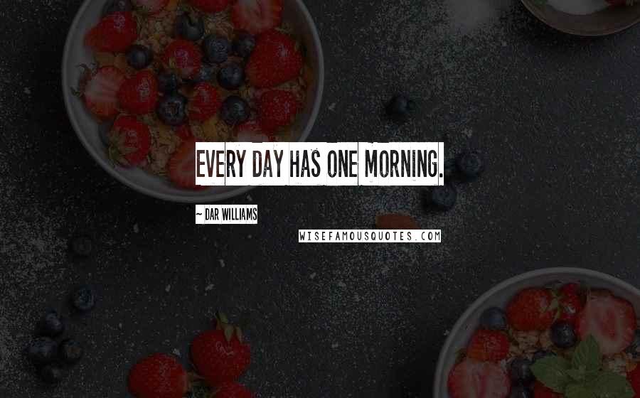Dar Williams Quotes: Every day has one morning.
