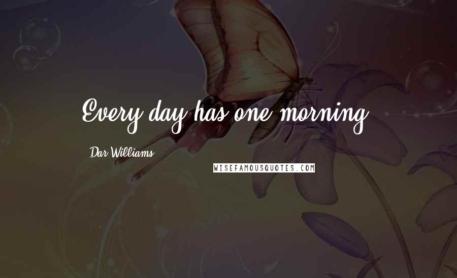 Dar Williams Quotes: Every day has one morning.