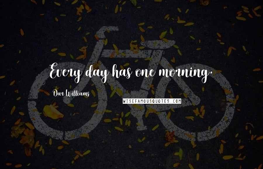 Dar Williams Quotes: Every day has one morning.