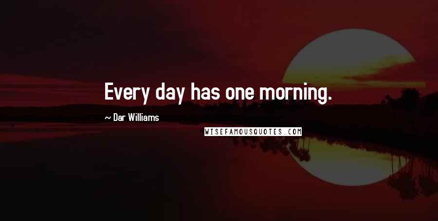 Dar Williams Quotes: Every day has one morning.